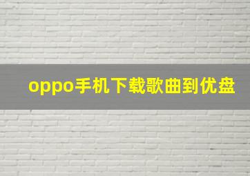 oppo手机下载歌曲到优盘