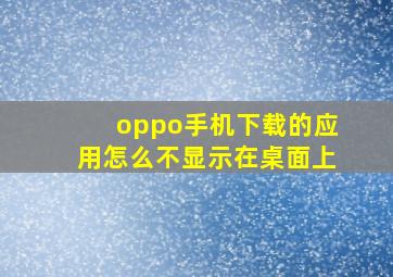 oppo手机下载的应用怎么不显示在桌面上