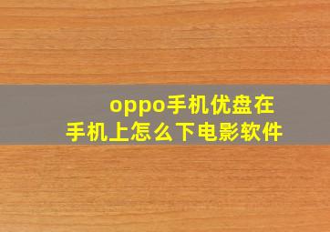 oppo手机优盘在手机上怎么下电影软件