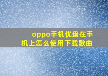 oppo手机优盘在手机上怎么使用下载歌曲