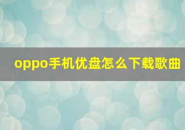 oppo手机优盘怎么下载歌曲