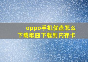 oppo手机优盘怎么下载歌曲下载到内存卡