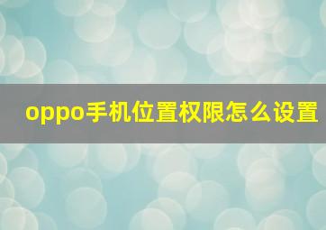 oppo手机位置权限怎么设置