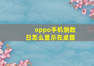 oppo手机倒数日怎么显示在桌面