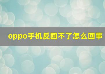 oppo手机反回不了怎么回事