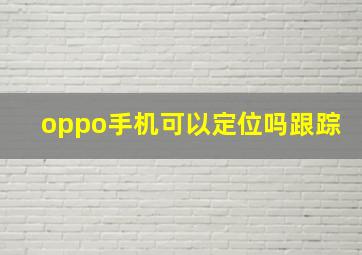 oppo手机可以定位吗跟踪