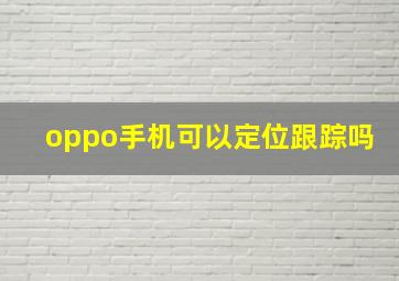 oppo手机可以定位跟踪吗