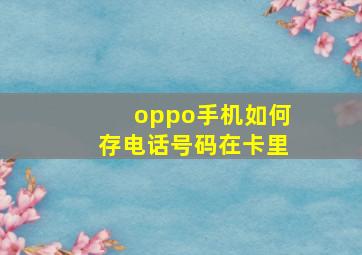 oppo手机如何存电话号码在卡里