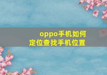 oppo手机如何定位查找手机位置