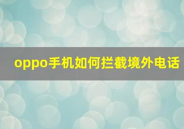 oppo手机如何拦截境外电话