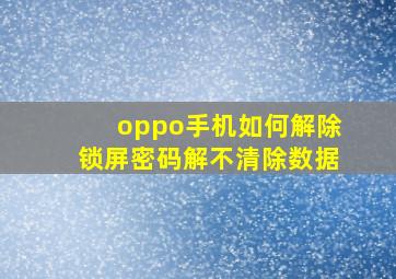 oppo手机如何解除锁屏密码解不清除数据