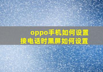 oppo手机如何设置接电话时黑屏如何设置