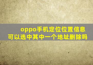 oppo手机定位位置信息可以选中其中一个地址删除吗