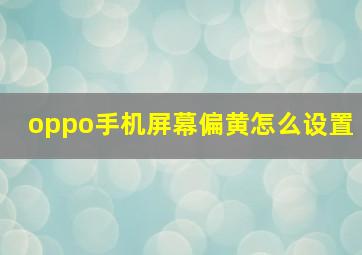 oppo手机屏幕偏黄怎么设置