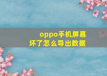 oppo手机屏幕坏了怎么导出数据