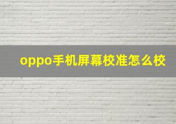 oppo手机屏幕校准怎么校