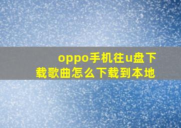 oppo手机往u盘下载歌曲怎么下载到本地