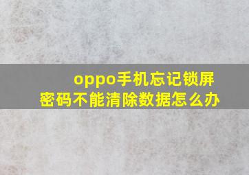 oppo手机忘记锁屏密码不能清除数据怎么办