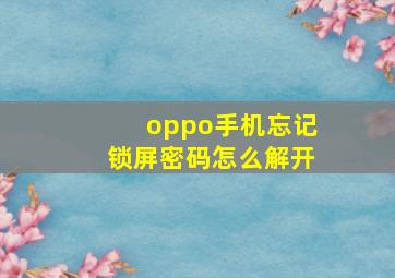 oppo手机忘记锁屏密码怎么解开