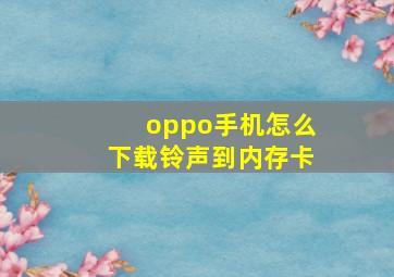 oppo手机怎么下载铃声到内存卡