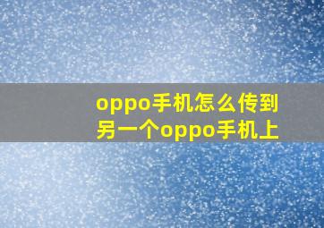 oppo手机怎么传到另一个oppo手机上