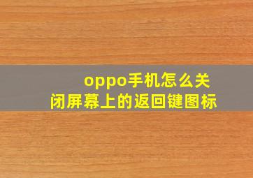 oppo手机怎么关闭屏幕上的返回键图标