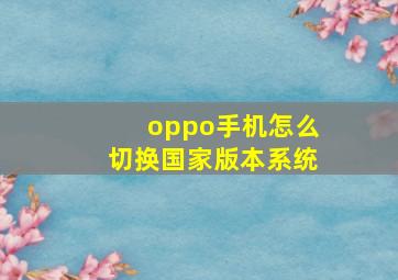 oppo手机怎么切换国家版本系统