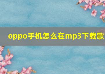 oppo手机怎么在mp3下载歌曲