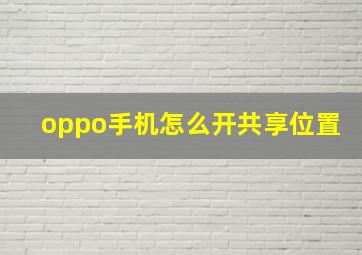 oppo手机怎么开共享位置