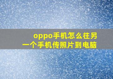 oppo手机怎么往另一个手机传照片到电脑