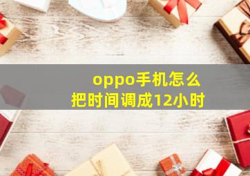 oppo手机怎么把时间调成12小时