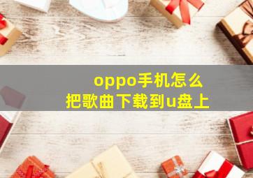 oppo手机怎么把歌曲下载到u盘上