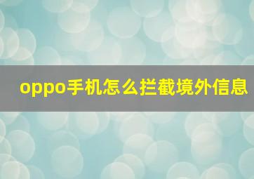 oppo手机怎么拦截境外信息