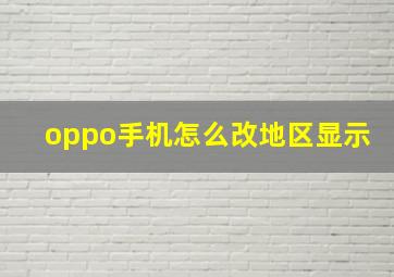 oppo手机怎么改地区显示