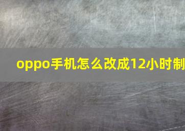 oppo手机怎么改成12小时制