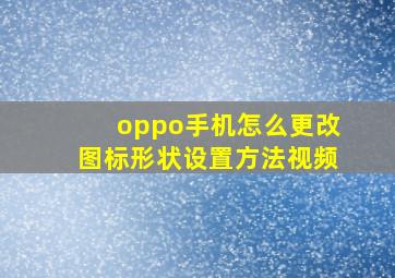 oppo手机怎么更改图标形状设置方法视频