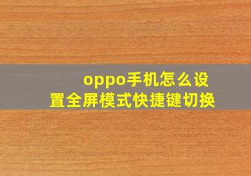 oppo手机怎么设置全屏模式快捷键切换