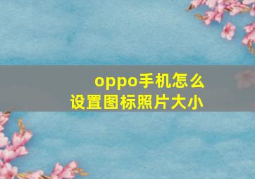 oppo手机怎么设置图标照片大小