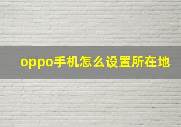 oppo手机怎么设置所在地