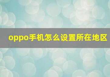 oppo手机怎么设置所在地区