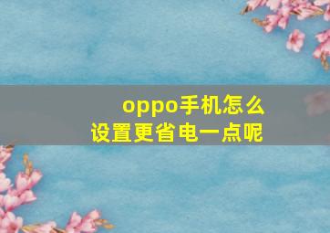 oppo手机怎么设置更省电一点呢