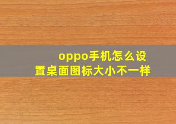 oppo手机怎么设置桌面图标大小不一样