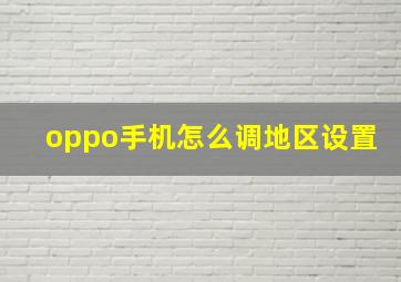 oppo手机怎么调地区设置