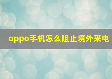 oppo手机怎么阻止境外来电