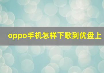 oppo手机怎样下歌到优盘上