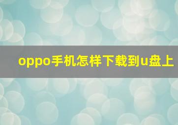 oppo手机怎样下载到u盘上