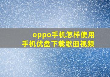 oppo手机怎样使用手机优盘下载歌曲视频