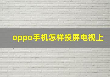 oppo手机怎样投屏电视上