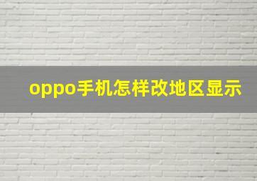 oppo手机怎样改地区显示