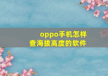 oppo手机怎样查海拔高度的软件